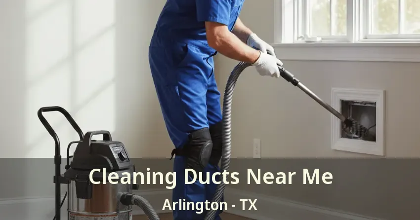 Cleaning Ducts Near Me Arlington - TX